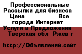 Профессиональные Рассылки для бизнеса › Цена ­ 5000-10000 - Все города Интернет » Услуги и Предложения   . Тверская обл.,Ржев г.